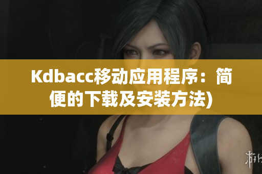Kdbacc移动应用程序：简便的下载及安装方法)