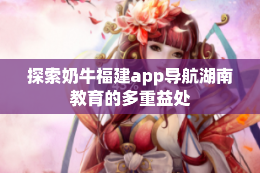 探索奶牛福建app导航湖南教育的多重益处