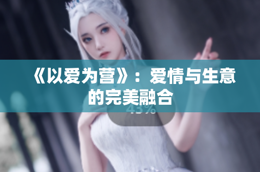 《以爱为营》：爱情与生意的完美融合