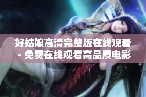 好姑娘高清完整版在线观看 - 免费在线观看高品质电影