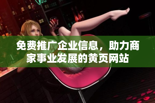 免费推广企业信息，助力商家事业发展的黄页网站