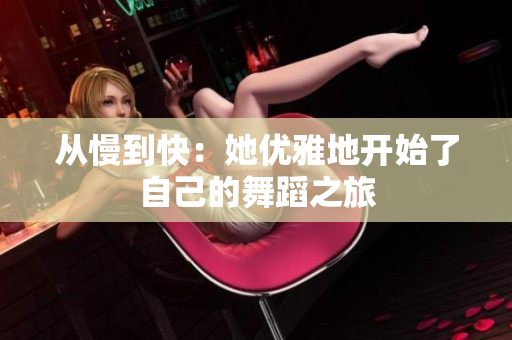 从慢到快：她优雅地开始了自己的舞蹈之旅
