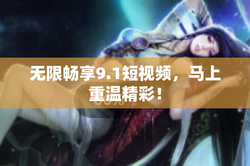 无限畅享9.1短视频，马上重温精彩！