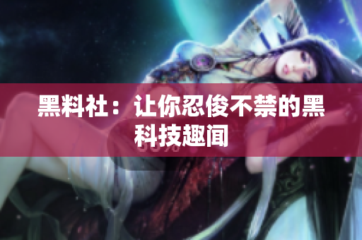 黑料社：让你忍俊不禁的黑科技趣闻
