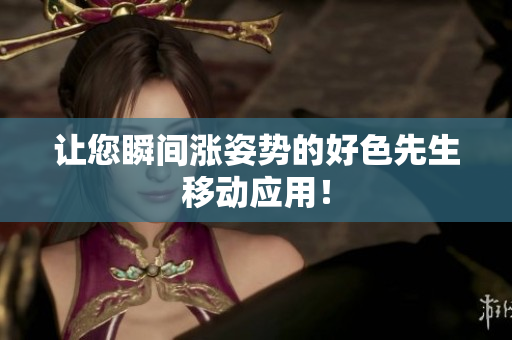 让您瞬间涨姿势的好色先生移动应用！