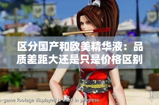 区分国产和欧美精华液：品质差距大还是只是价格区别？