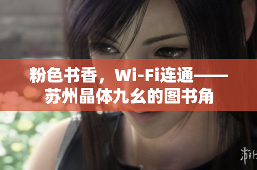 粉色书香，Wi-Fi连通——苏州晶体九幺的图书角