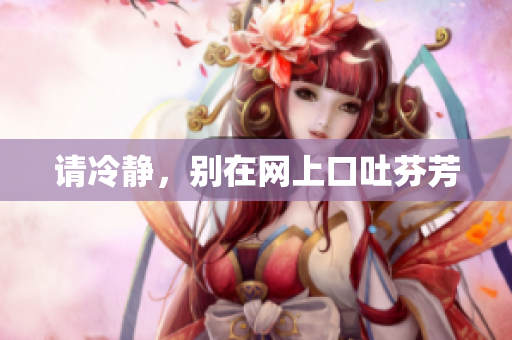 请冷静，别在网上口吐芬芳