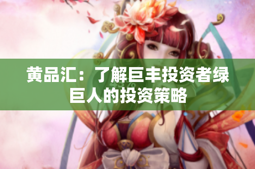 黄品汇：了解巨丰投资者绿巨人的投资策略