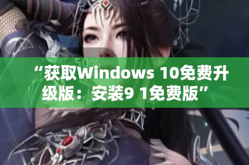 “获取Windows 10免费升级版：安装9 1免费版”