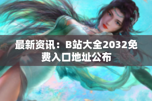 最新资讯：B站大全2032免费入口地址公布
