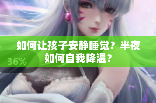 如何让孩子安静睡觉？半夜如何自我降温？