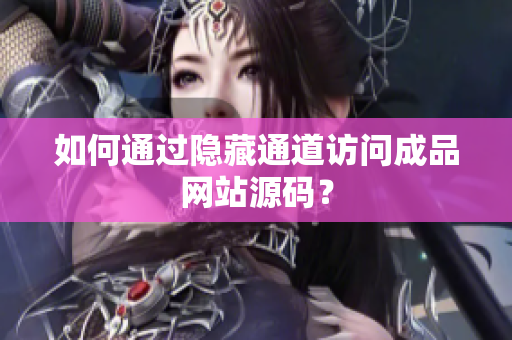 如何通过隐藏通道访问成品网站源码？