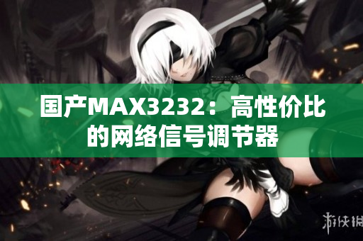 国产MAX3232：高性价比的网络信号调节器