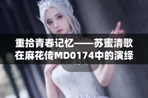 重拾青春记忆——苏蜜清歌在麻花传MD0174中的演绎