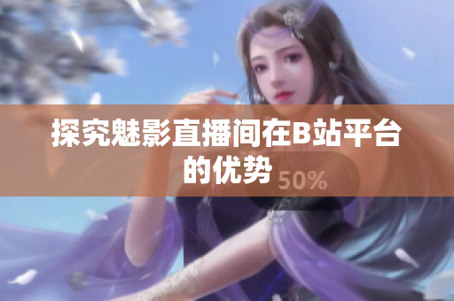 探究魅影直播间在B站平台的优势