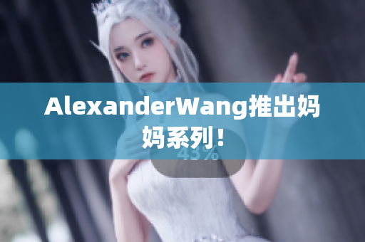 AlexanderWang推出妈妈系列！