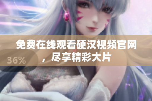 免费在线观看硬汉视频官网，尽享精彩大片