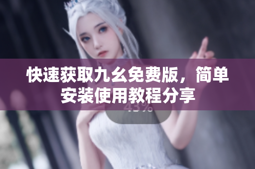 快速获取九幺免费版，简单安装使用教程分享