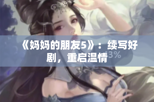 《妈妈的朋友5》：续写好剧，重启温情