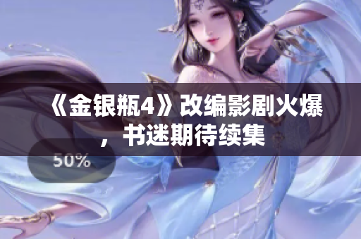 《金银瓶4》改编影剧火爆，书迷期待续集