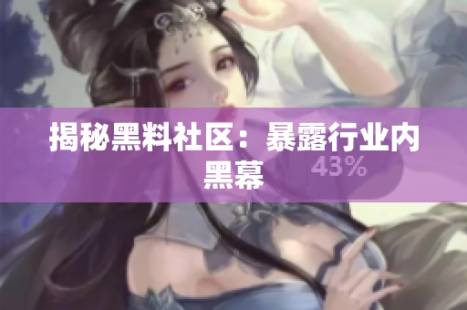 揭秘黑料社区：暴露行业内黑幕
