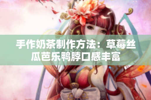 手作奶茶制作方法：草莓丝瓜芭乐鸭脖口感丰富