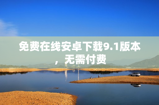 免费在线安卓下载9.1版本，无需付费