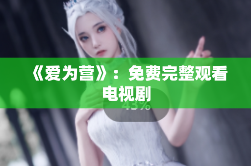 《爱为营》：免费完整观看电视剧