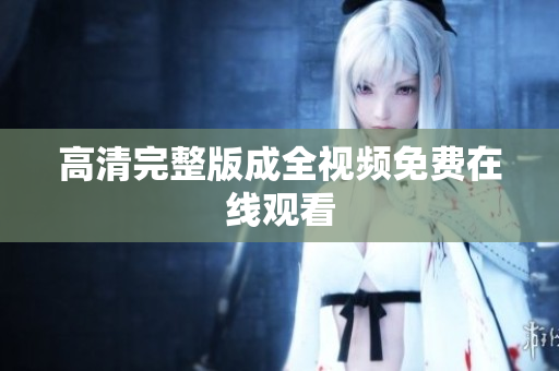高清完整版成全视频免费在线观看
