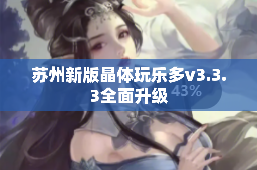苏州新版晶体玩乐多v3.3.3全面升级