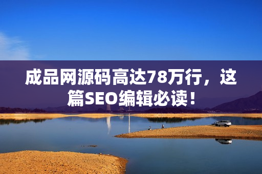 成品网源码高达78万行，这篇SEO编辑必读！