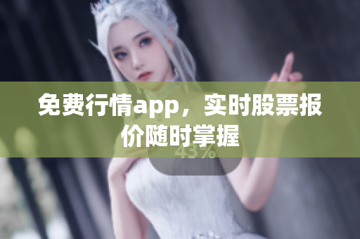 免费行情app，实时股票报价随时掌握