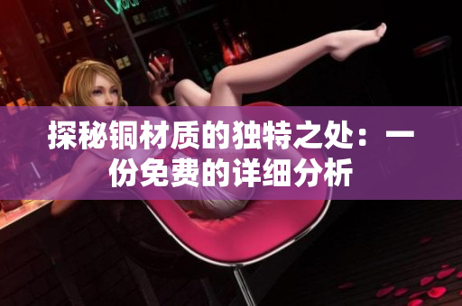 探秘铜材质的独特之处：一份免费的详细分析