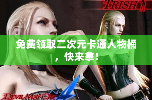 免费领取二次元卡通人物桶，快来拿！