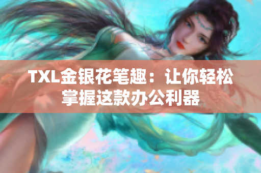 TXL金银花笔趣：让你轻松掌握这款办公利器
