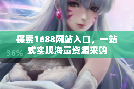 探索1688网站入口，一站式实现海量资源采购