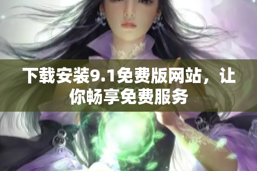 下载安装9.1免费版网站，让你畅享免费服务