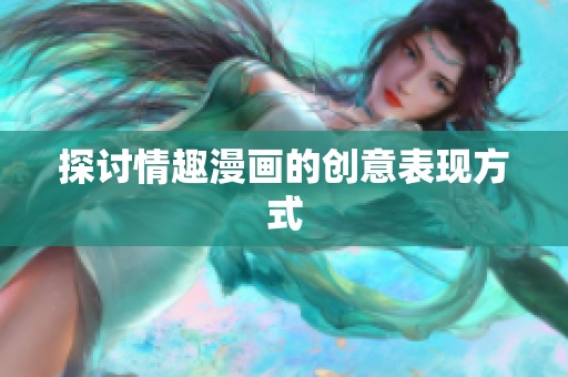 探讨情趣漫画的创意表现方式