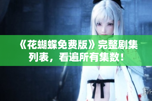 《花蝴蝶免费版》完整剧集列表，看遍所有集数！