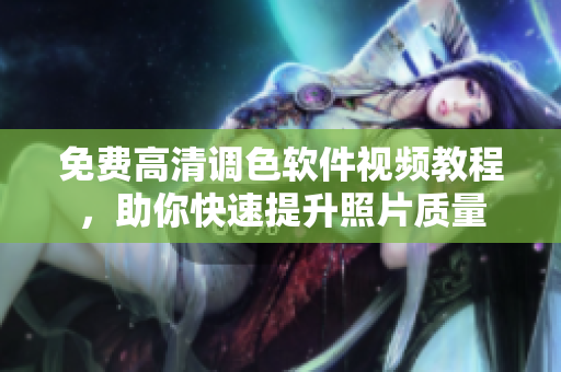 免费高清调色软件视频教程，助你快速提升照片质量