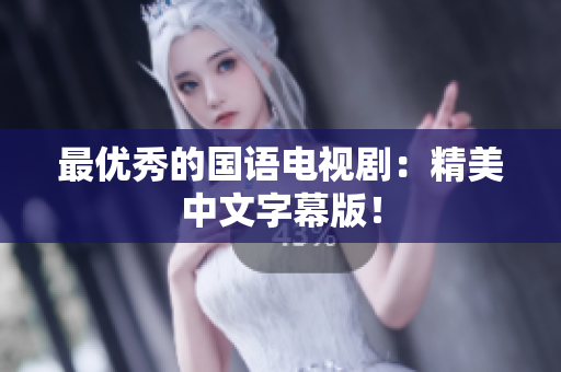 最优秀的国语电视剧：精美中文字幕版！