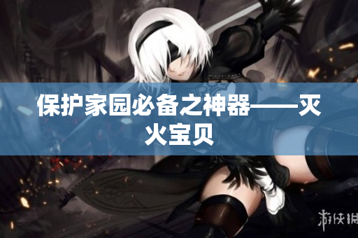 保护家园必备之神器——灭火宝贝