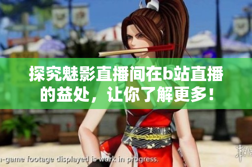 探究魅影直播间在b站直播的益处，让你了解更多！