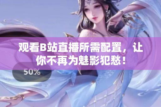 观看B站直播所需配置，让你不再为魅影犯愁！