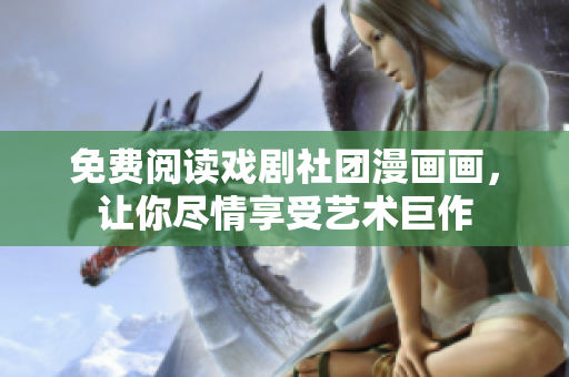 免费阅读戏剧社团漫画画，让你尽情享受艺术巨作