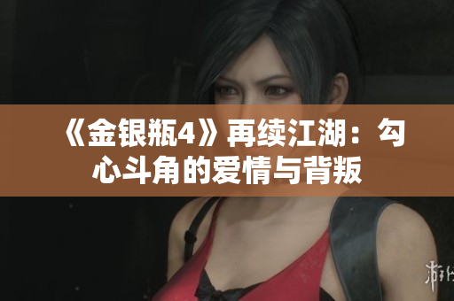 《金银瓶4》再续江湖：勾心斗角的爱情与背叛