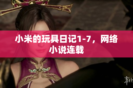 小米的玩具日记1-7，网络小说连载