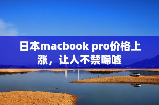 日本macbook pro价格上涨，让人不禁唏嘘