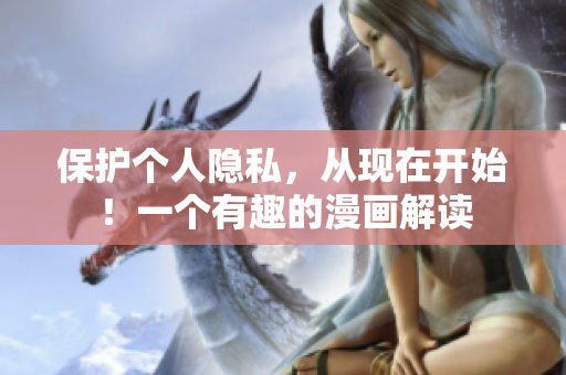 保护个人隐私，从现在开始！一个有趣的漫画解读